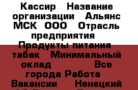 Кассир › Название организации ­ Альянс-МСК, ООО › Отрасль предприятия ­ Продукты питания, табак › Минимальный оклад ­ 25 000 - Все города Работа » Вакансии   . Ненецкий АО,Верхняя Пеша д.